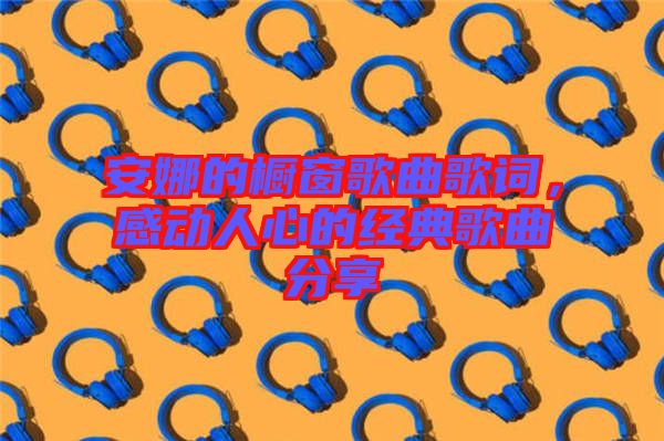 安娜的櫥窗歌曲歌詞，感動(dòng)人心的經(jīng)典歌曲分享