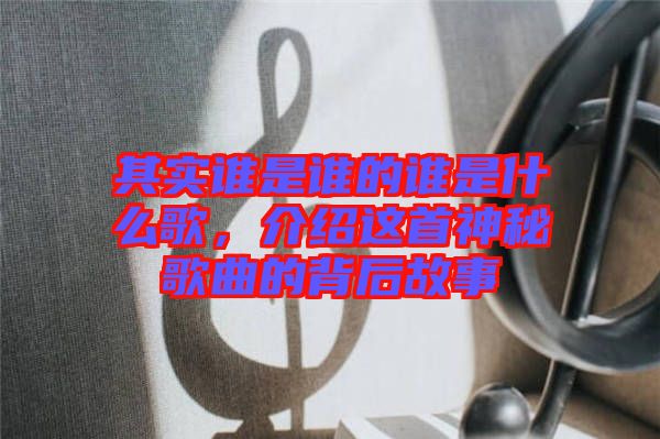 其實(shí)誰是誰的誰是什么歌，介紹這首神秘歌曲的背后故事