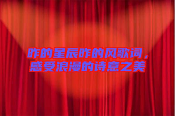 昨的星辰昨的風歌詞，感受浪漫的詩意之美
