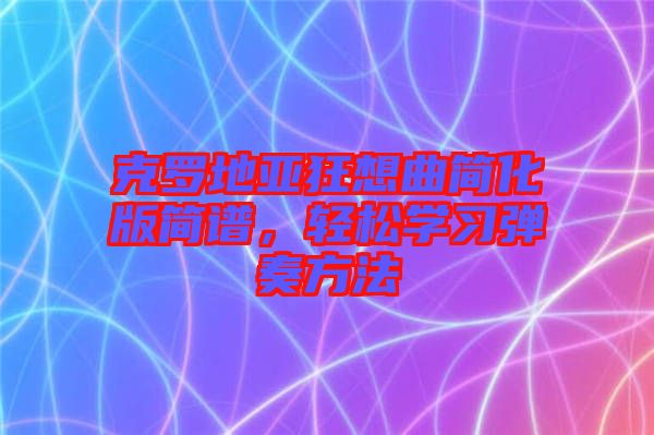 克羅地亞狂想曲簡(jiǎn)化版簡(jiǎn)譜，輕松學(xué)習(xí)彈奏方法