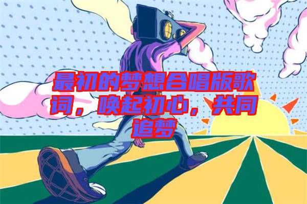最初的夢想合唱版歌詞，喚起初心，共同追夢
