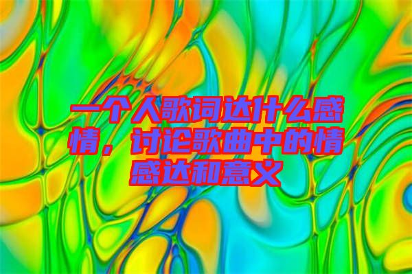 一個人歌詞達(dá)什么感情，討論歌曲中的情感達(dá)和意義
