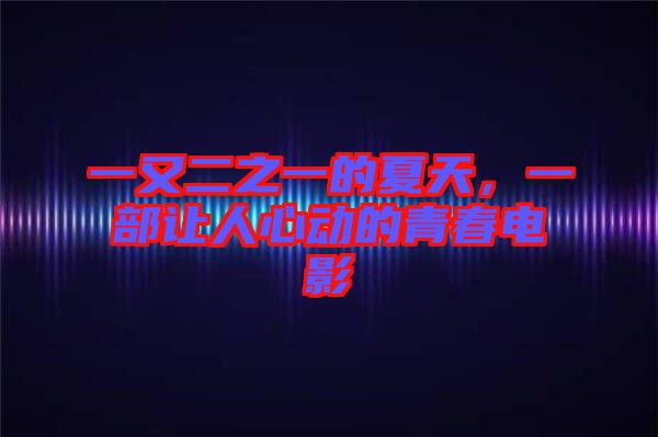 一又二之一的夏天，一部讓人心動(dòng)的青春電影