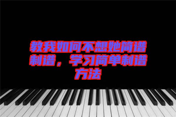教我如何不想她簡譜制譜，學習簡單制譜方法