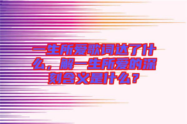 一生所愛歌詞達了什么，解一生所愛的深刻含義是什么？