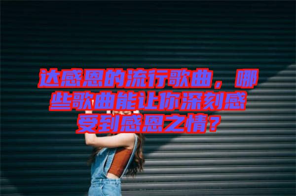 達(dá)感恩的流行歌曲，哪些歌曲能讓你深刻感受到感恩之情？
