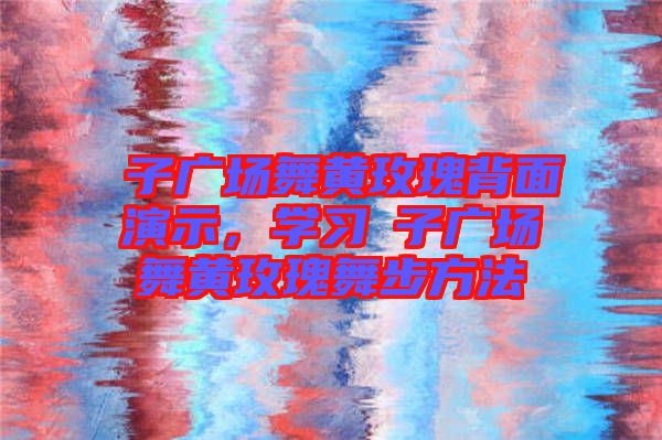 応子廣場(chǎng)舞黃玫瑰背面演示，學(xué)習(xí)応子廣場(chǎng)舞黃玫瑰舞步方法