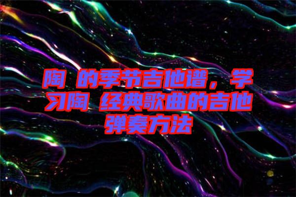 陶喆的季節(jié)吉他譜，學習陶喆經(jīng)典歌曲的吉他彈奏方法