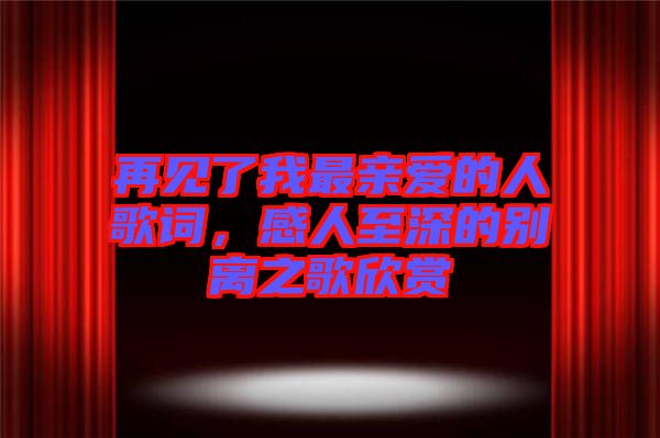再見了我最親愛的人歌詞，感人至深的別離之歌欣賞