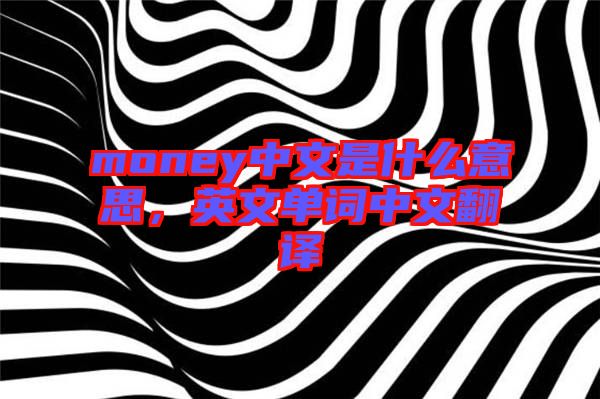 money中文是什么意思，英文單詞中文翻譯