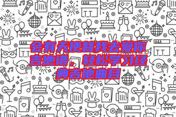 會(huì)有天使替我去愛你吉他譜，輕松學(xué)習(xí)經(jīng)典吉他曲目