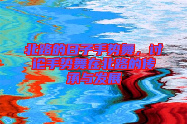 北路的日子手勢(shì)舞，討論手勢(shì)舞在北路的傳承與發(fā)展
