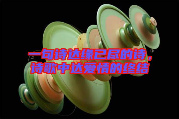 一句詩達(dá)緣已盡的詩，詩歌中達(dá)愛情的終結(jié)