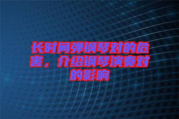 長時間彈鋼琴對的危害，介紹鋼琴演奏對的影響