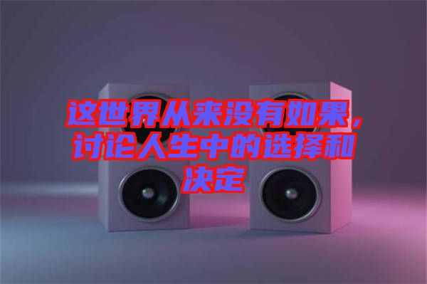 這世界從來沒有如果，討論人生中的選擇和決定