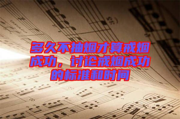 多久不抽煙才算戒煙成功，討論戒煙成功的標(biāo)準(zhǔn)和時(shí)間