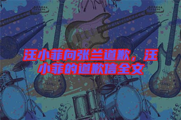 汪小菲向張?zhí)m道歉，汪小菲的道歉信全文