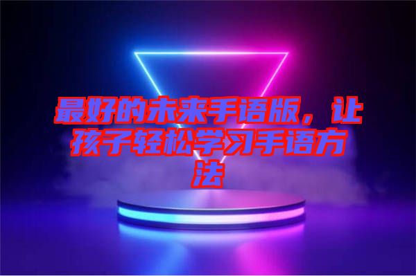 最好的未來手語版，讓孩子輕松學習手語方法