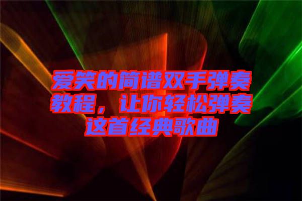 愛(ài)笑的簡(jiǎn)譜雙手彈奏教程，讓你輕松彈奏這首經(jīng)典歌曲