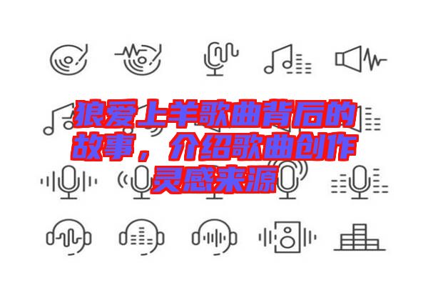狼愛(ài)上羊歌曲背后的故事，介紹歌曲創(chuàng)作靈感來(lái)源