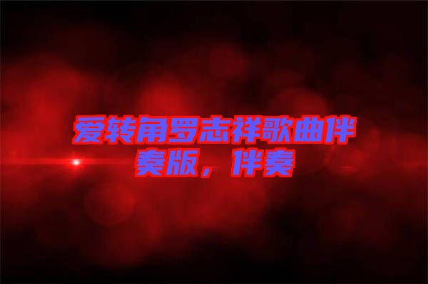愛(ài)轉(zhuǎn)角羅志祥歌曲伴奏版，伴奏