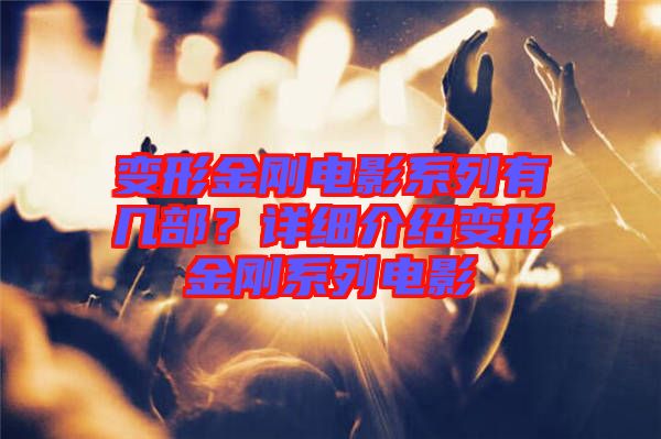 變形金剛電影系列有幾部？詳細介紹變形金剛系列電影