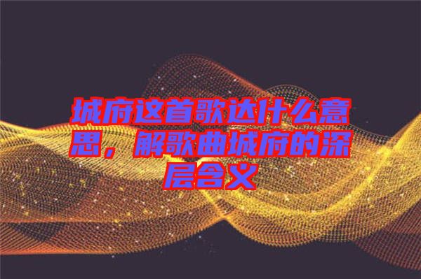 城府這首歌達什么意思，解歌曲城府的深層含義