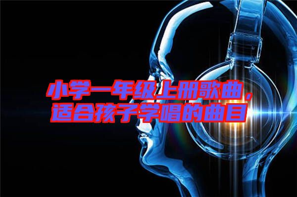 小學一年級上冊歌曲，適合孩子學唱的曲目
