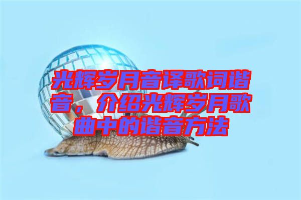 光輝歲月音譯歌詞諧音，介紹光輝歲月歌曲中的諧音方法