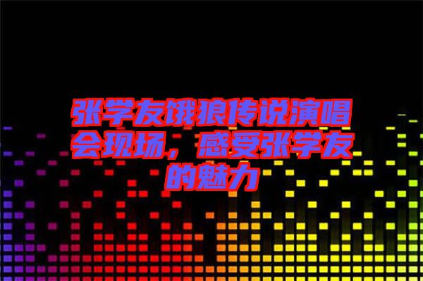 張學(xué)友餓狼傳說(shuō)演唱會(huì)現(xiàn)場(chǎng)，感受張學(xué)友的魅力