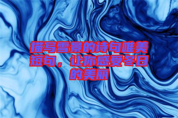 描寫雪景的詩句唯美短句，讓你感受冬日的美麗