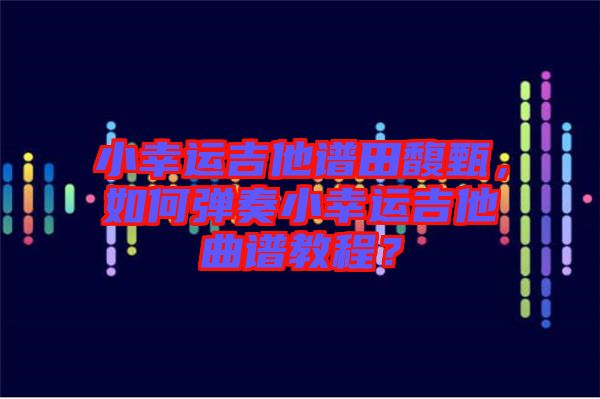 小幸運吉他譜田馥甄，如何彈奏小幸運吉他曲譜教程？