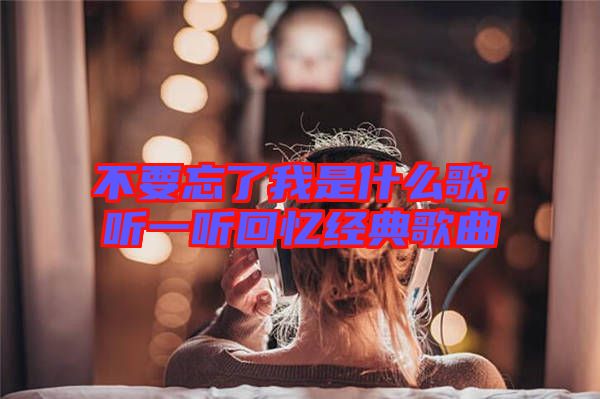不要忘了我是什么歌，聽一聽回憶經(jīng)典歌曲