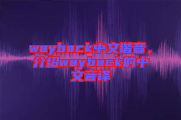 wayback中文諧音，介紹wayback的中文音譯