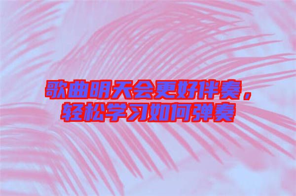 歌曲明天會(huì)更好伴奏，輕松學(xué)習(xí)如何彈奏
