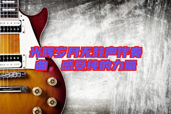 光輝歲月無(wú)鼓聲伴奏曲，感受純的力量