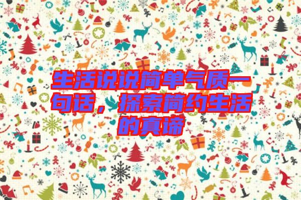 生活說說簡單氣質(zhì)一句話，探索簡約生活的真諦