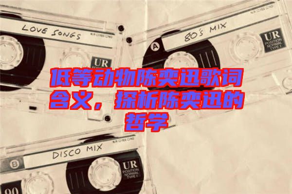 低等動物陳奕迅歌詞含義，探析陳奕迅的哲學(xué)