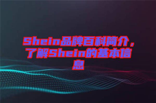Shein品牌百科簡(jiǎn)介，了解Shein的基本信息