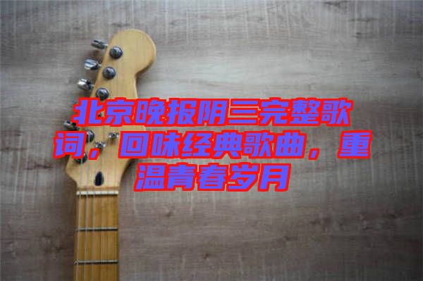 北京晚報陰三完整歌詞，回味經(jīng)典歌曲，重溫青春歲月