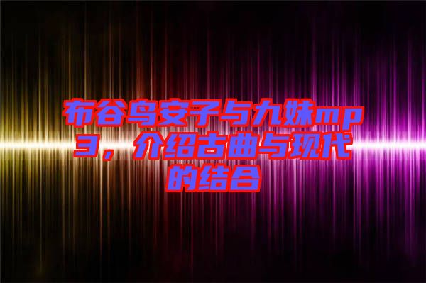 布谷鳥安子與九妹mp3，介紹古曲與現(xiàn)代的結(jié)合