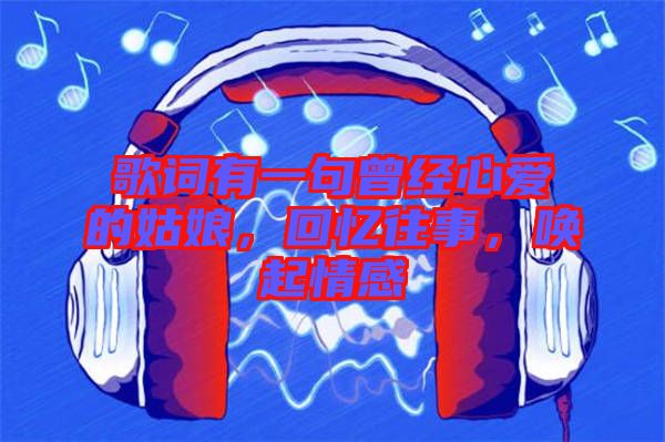 歌詞有一句曾經(jīng)心愛(ài)的姑娘，回憶往事，喚起情感