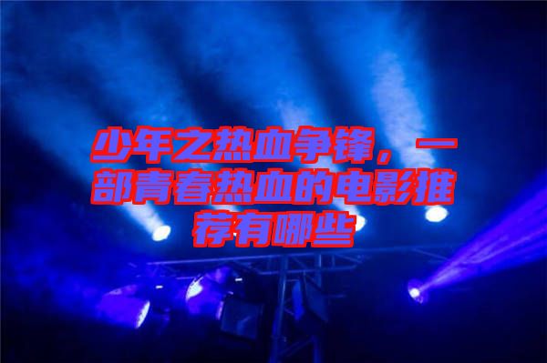 少年之熱血爭鋒，一部青春熱血的電影推薦有哪些