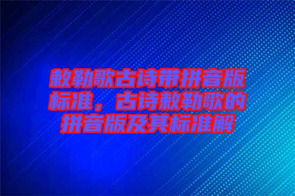 敕勒歌古詩(shī)帶拼音版標(biāo)準(zhǔn)，古詩(shī)敕勒歌的拼音版及其標(biāo)準(zhǔn)解
