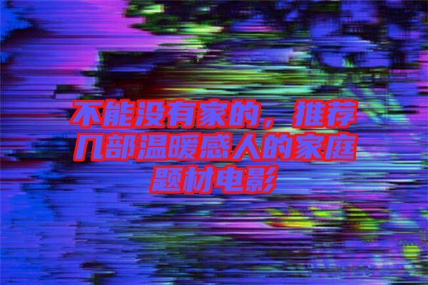 不能沒(méi)有家的，推薦幾部溫暖感人的家庭題材電影