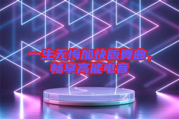 一生無悔加快版舞曲，暢享高能電音
