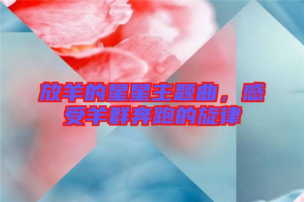 放羊的星星主題曲，感受羊群奔跑的旋律