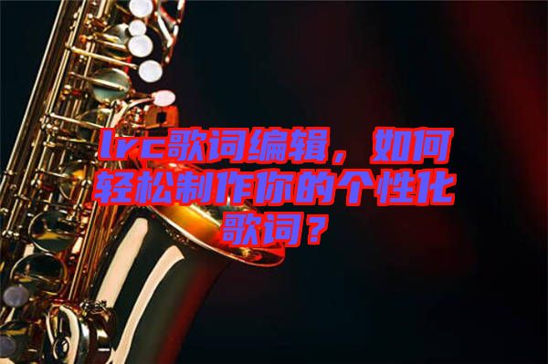 lrc歌詞編輯，如何輕松制作你的個性化歌詞？