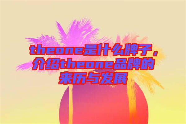 theone是什么牌子，介紹theone品牌的來歷與發(fā)展