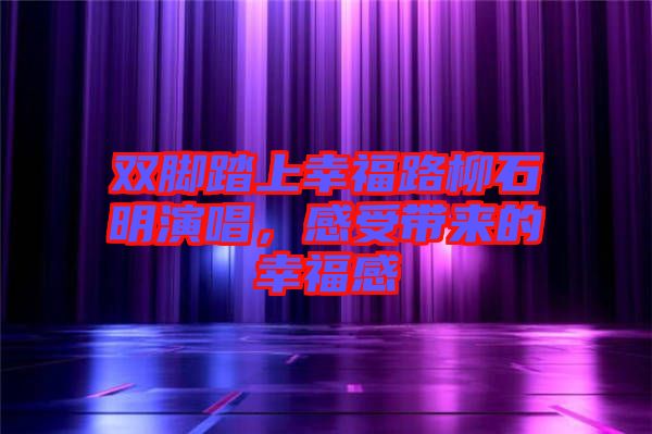 雙腳踏上幸福路柳石明演唱，感受帶來的幸福感